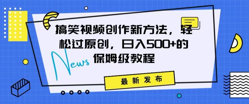 搞笑视频创作秘籍：掌握新技巧，轻松实现原创，日赚500+的全方位保姆教程【揭秘】-苏柒资源库
