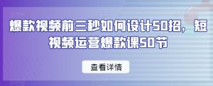 爆款视频前三秒如何设计50招,短视频运营爆款课50节-苏柒资源库