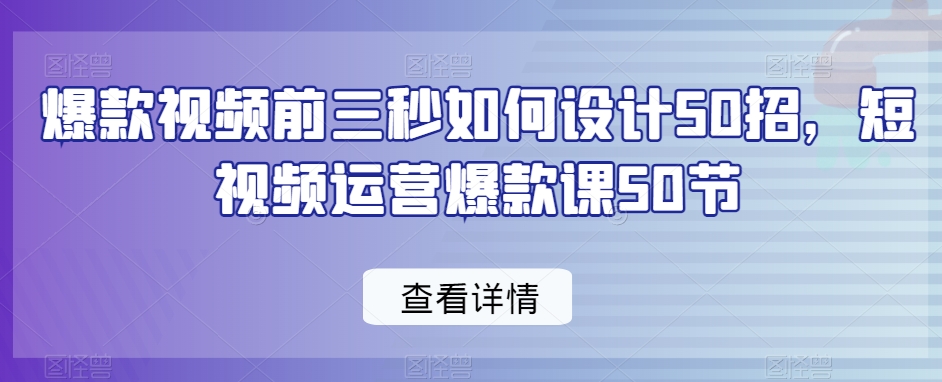 爆款视频前三秒如何设计50招，短视频运营爆款课50节-苏柒资源库