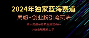 2024年独家蓝海赛道,成人用品单日卖货变现4W+,男粉+创业粉引流玩法,不愁搞不到流量【揭秘】-苏柒资源库