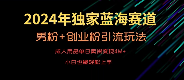 2024年独家蓝海赛道，成人用品单日卖货变现4W+，男粉+创业粉引流玩法，不愁搞不到流量【揭秘】-苏柒资源库