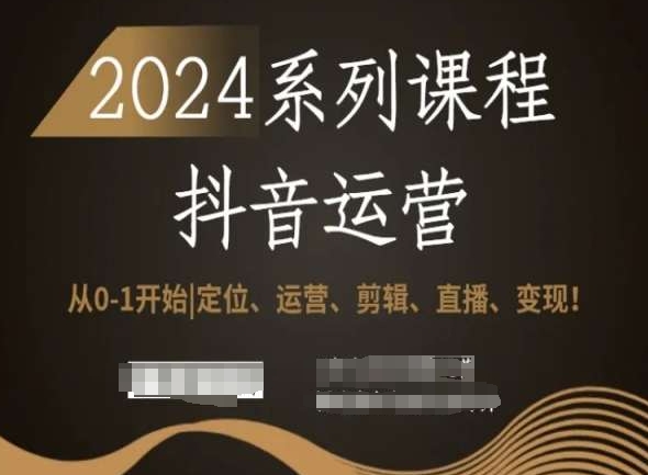2024抖音运营全套系列课程，从0-1开始，定位、运营、剪辑、直播、变现！-苏柒资源库
