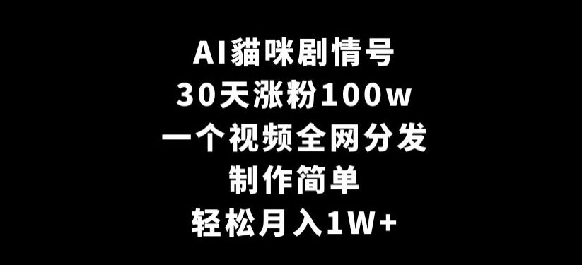 AI貓咪剧情号，30天涨粉100w，制作简单，一个视频全网分发，轻松月入1W+【揭秘】-苏柒资源库