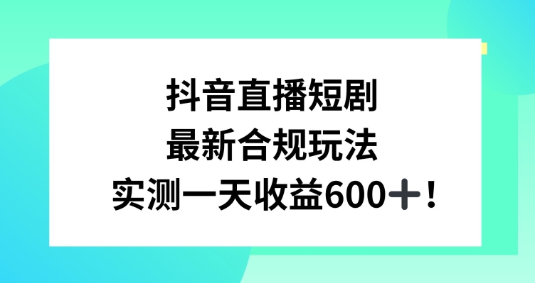 抖音直播短剧最新合规玩法，实测一天变现600+，教程+素材全解析【揭秘】-苏柒资源库