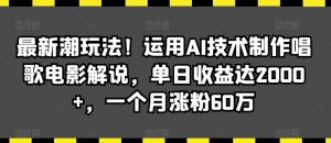 最新潮玩法!运用AI技术制作唱歌电影解说,单日收益达2000+,一个月涨粉60万【揭秘】-苏柒资源库