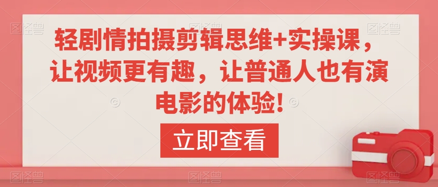 轻剧情拍摄剪辑思维+实操课，让视频更有趣，让普通人也有演电影的体验!-苏柒资源库