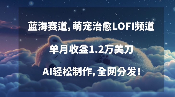 蓝海赛道，萌宠治愈LOFI频道，单月收益1.2万美刀，AI轻松制作，全网分发【揭秘】-苏柒资源库