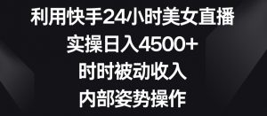 利用快手24小时美女直播,实操日入4500+,时时被动收入,内部姿势操作【揭秘】-苏柒资源库