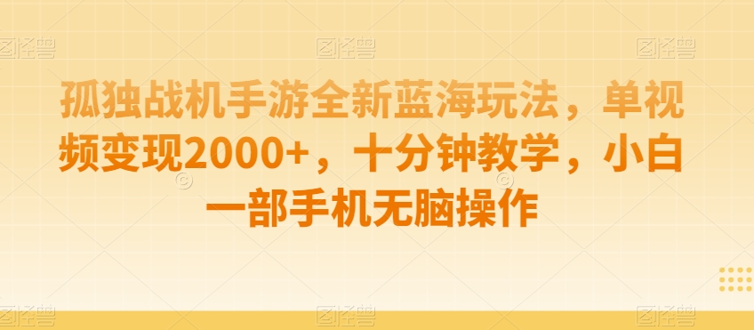 孤独战机手游全新蓝海玩法，单视频变现2000+，十分钟教学，小白一部手机无脑操作【揭秘】-苏柒资源库