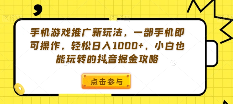 手机游戏推广新玩法，一部手机即可操作，轻松日入1000+，小白也能玩转的抖音掘金攻略【揭秘】-苏柒资源库