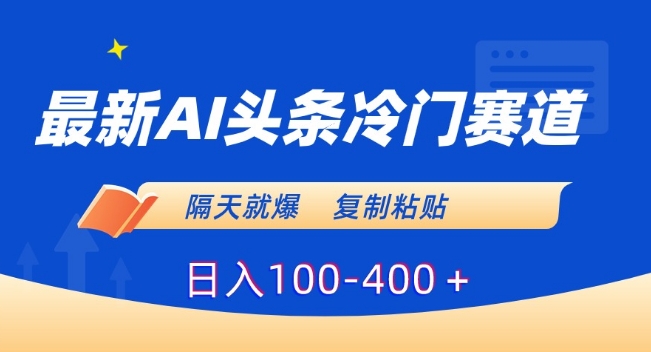 最新AI头条冷门赛道，隔天就爆，复制粘贴日入100-400＋【揭秘】-苏柒资源库