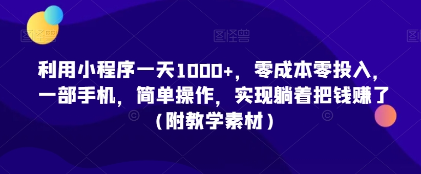 利用小程序一天1000+，零成本零投入，一部手机，简单操作，实现躺着把钱赚了（附教学素材）【揭秘】-苏柒资源库