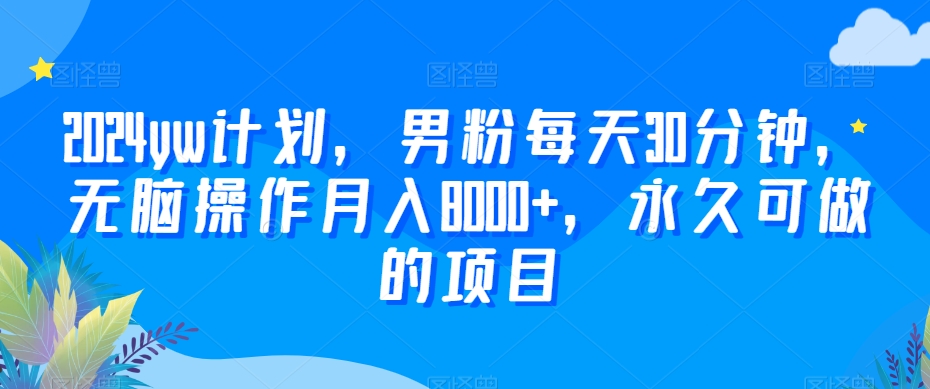 2024yw计划，男粉每天30分钟，无脑操作月入8000+，永久可做的项目【揭秘】-苏柒资源库