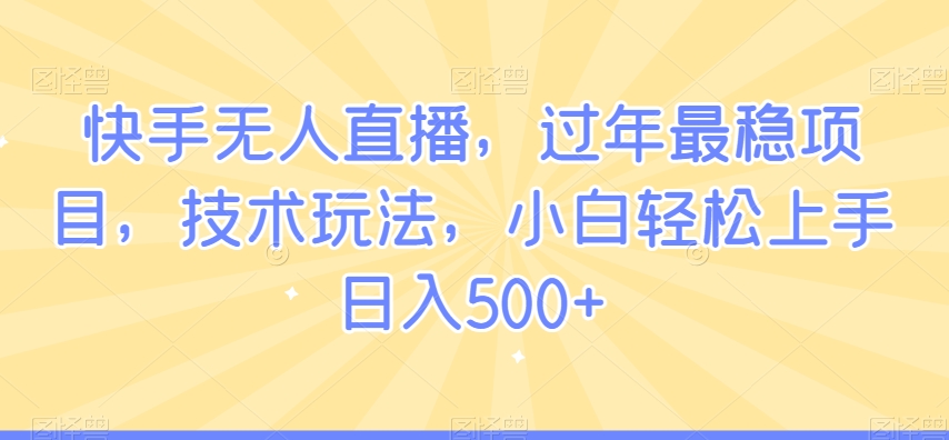 快手无人直播，过年最稳项目，技术玩法，小白轻松上手日入500+【揭秘】-苏柒资源库
