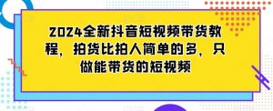 2024全新抖音短视频带货教程,拍货比拍人简单的多,只做能带货的短视频-苏柒资源库