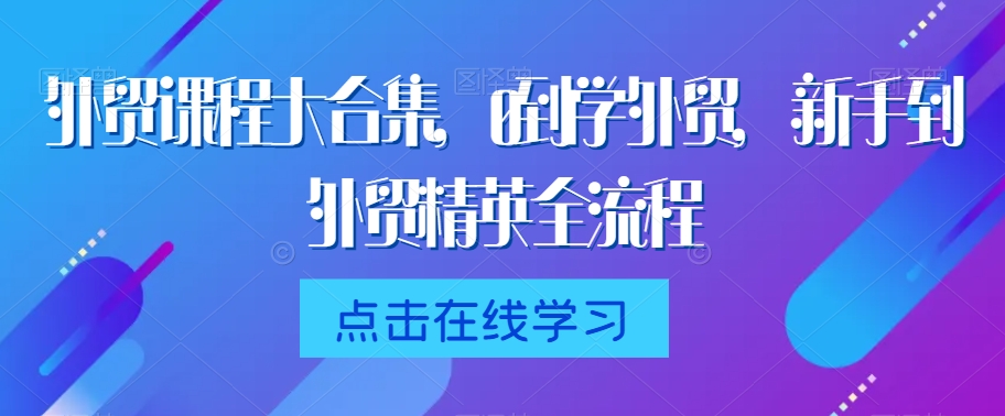 外贸课程大合集，0到1学外贸，新手到外贸精英全流程-苏柒资源库