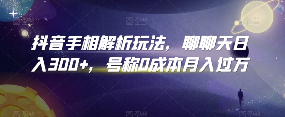 抖音手相解析玩法，聊聊天日入300+，号称0成本月入过万【揭秘】-苏柒资源库