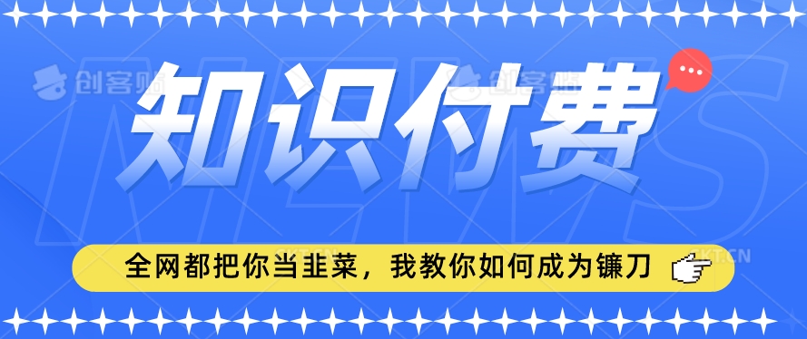 2024最新知识付费项目，小白也能轻松入局，全网都在教你做项目，我教你做镰刀【揭秘】-苏柒资源库