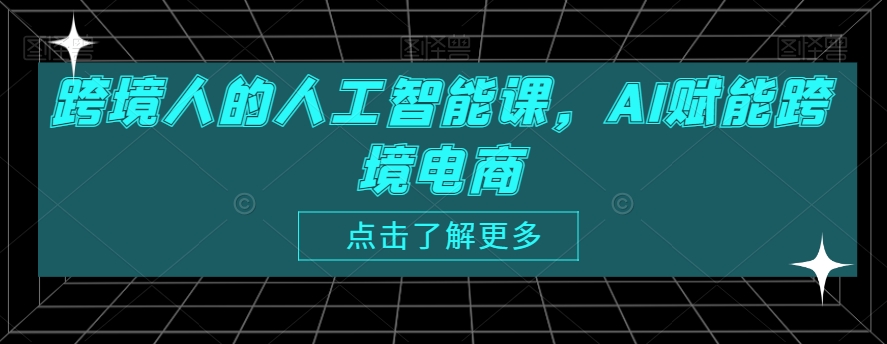 跨境人的人工智能课，AI赋能跨境电商-苏柒资源库