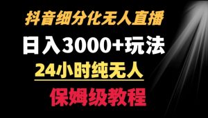靠抖音细分化赛道无人直播，针对宝妈，24小时纯无人，日入3000+的玩法【揭秘】-苏柒资源库