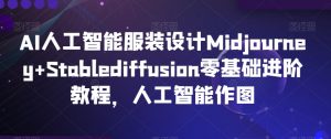 AI人工智能服装设计Midjourney+Stablediffusion零基础进阶教程,人工智能作图-苏柒资源库