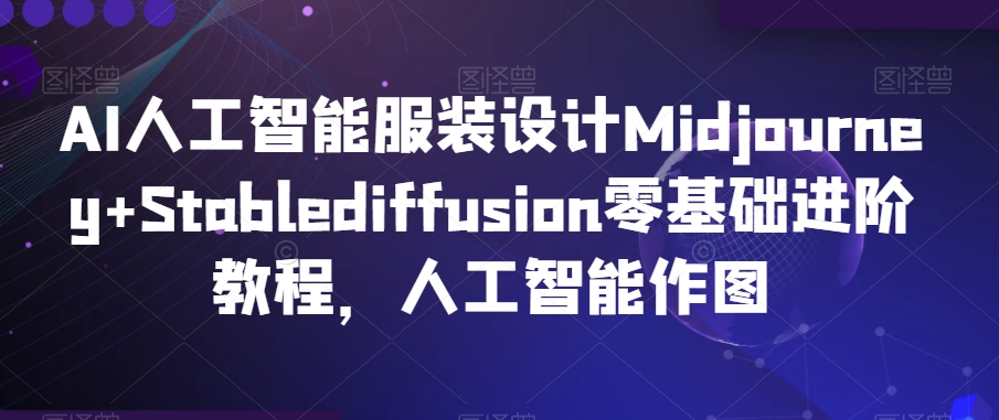 AI人工智能服装设计Midjourney+Stablediffusion零基础进阶教程，人工智能作图-苏柒资源库