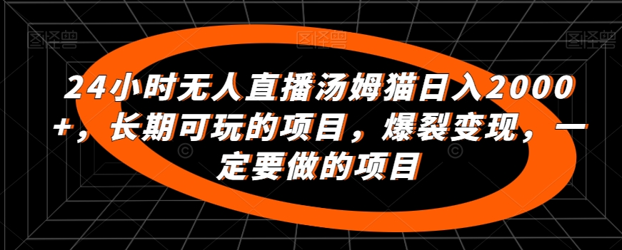 24小时无人直播汤姆猫日入2000+，长期可玩的项目，爆裂变现，一定要做的项目【揭秘】-苏柒资源库