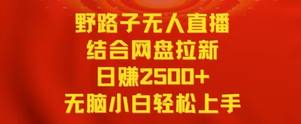 野路子无人直播结合网盘拉新，日赚2500+，小白无脑轻松上手【揭秘】-苏柒资源库