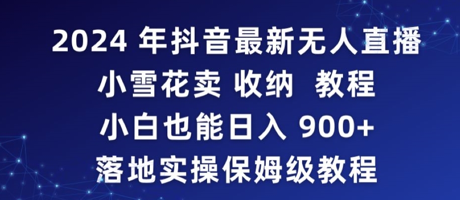 2024年抖音最新无人直播小雪花卖收纳教程，小白也能日入900+落地实操保姆级教程【揭秘】-苏柒资源库