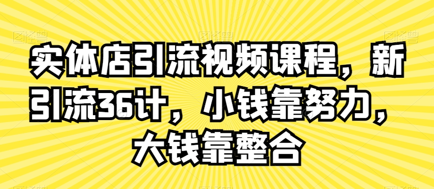 实体店引流视频课程，新引流36计，小钱靠努力，大钱靠整合-苏柒资源库