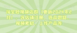 淘宝短视频店群(更新2024年2月),含店铺注册、选品思路、视频素材、上传产品等-苏柒资源库