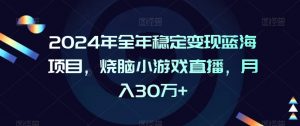 2024年全年稳定变现蓝海项目,烧脑小游戏直播,月入30万+【揭秘】-苏柒资源库