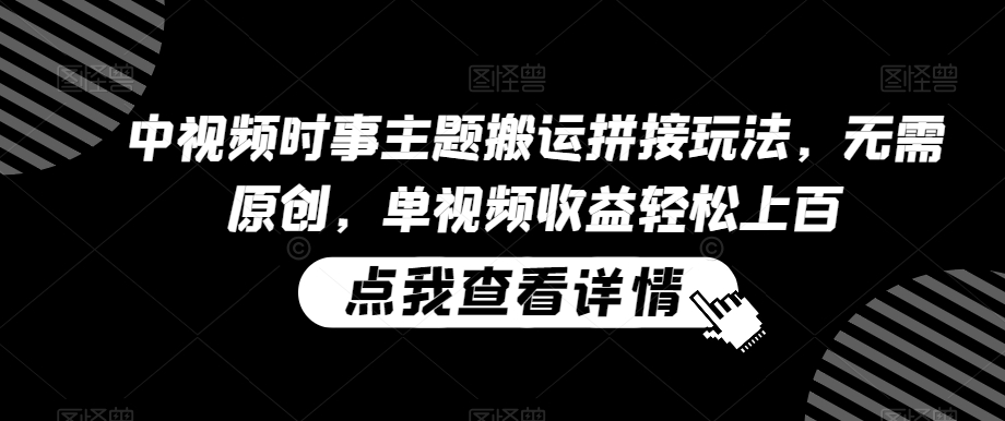 中视频时事主题搬运拼接玩法，无需原创，单视频收益轻松上百【揭秘】-苏柒资源库