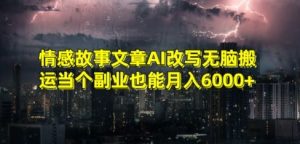 情感故事文章AI改写无脑搬运当个副业也能月入6000+【揭秘】-苏柒资源库