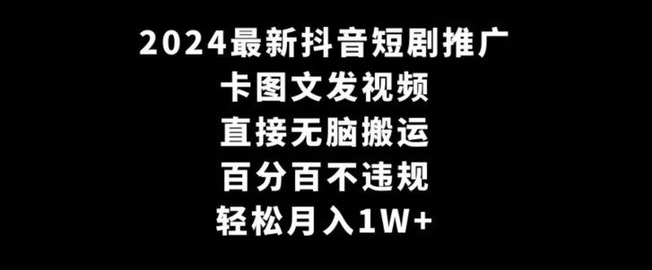 2024最新抖音短剧推广，卡图文发视频，直接无脑搬，百分百不违规，轻松月入1W+【揭秘】-苏柒资源库