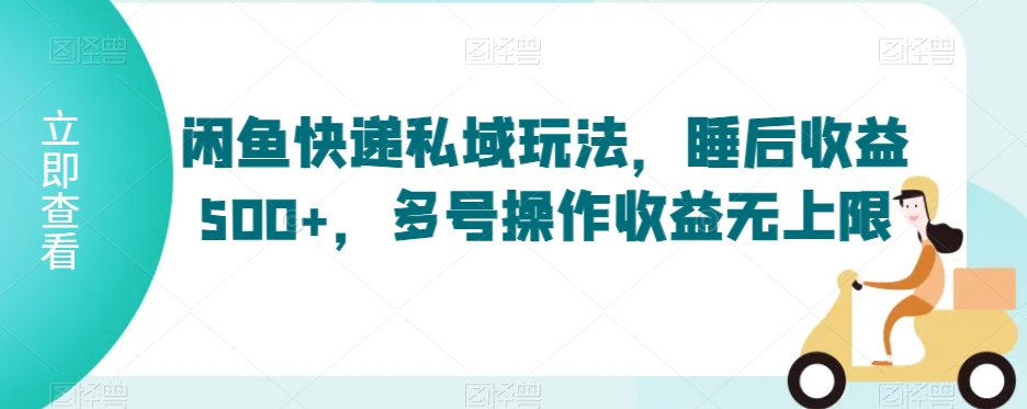 闲鱼快递私域玩法，睡后收益500+，多号操作收益无上限【揭秘】-苏柒资源库