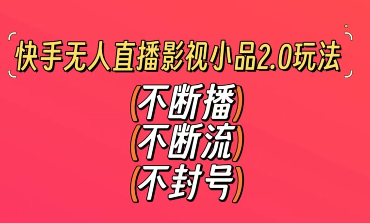 快手无人直播影视小品2.0玩法，不断流，不封号，不需要会剪辑，每天能稳定500-1000+【揭秘】-苏柒资源库