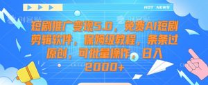 短剧推广变现5.0,免费AI短剧剪辑软件,保姆级教程,条条过原创,可批量操作,日入2000+【揭秘】-苏柒资源库