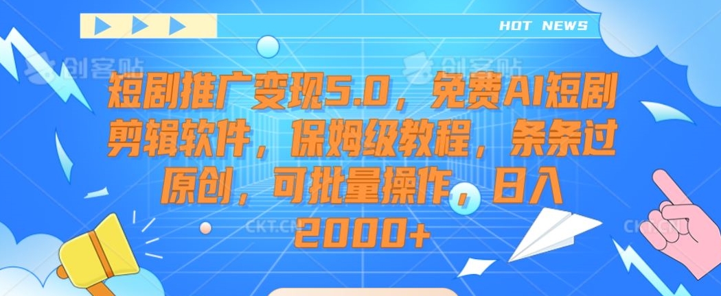 短剧推广变现5.0，免费AI短剧剪辑软件，保姆级教程，条条过原创，可批量操作，日入2000+【揭秘】-苏柒资源库