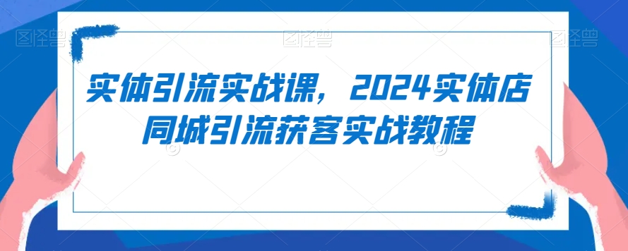 实体引流实战课，2024实体店同城引流获客实战教程-苏柒资源库