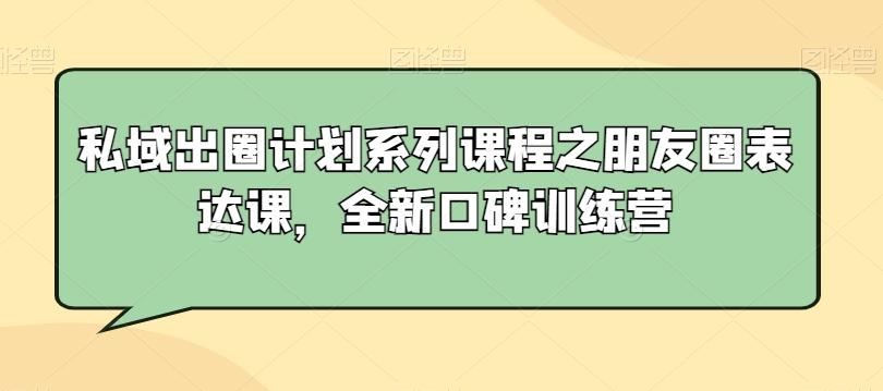 私域出圈计划系列课程之朋友圈表达课，全新口碑训练营-苏柒资源库