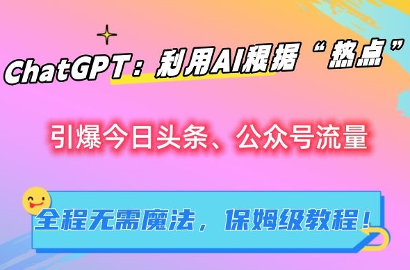 ChatGPT：利用AI根据“热点”引爆今日头条、公众号流量，无需魔法，保姆级教程【揭秘】-苏柒资源库