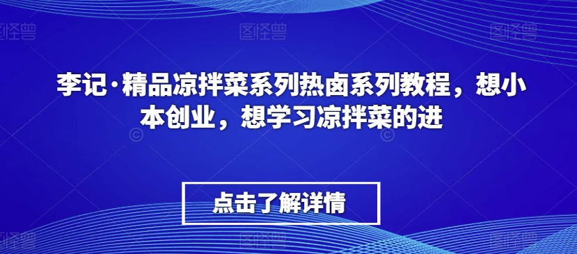 李记·精品凉拌菜系列热卤系列教程，想小本创业，想学习凉拌菜的进-苏柒资源库