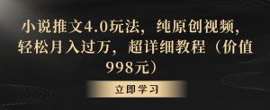 小说推文4.0玩法,纯原创视频,轻松月入过万,超详细教程(价值998元)【揭秘】-苏柒资源库