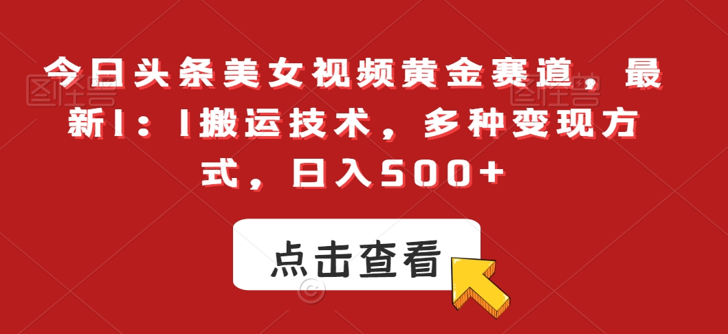今日头条美女视频黄金赛道，最新1：1搬运技术，多种变现方式，日入500+【揭秘】-苏柒资源库
