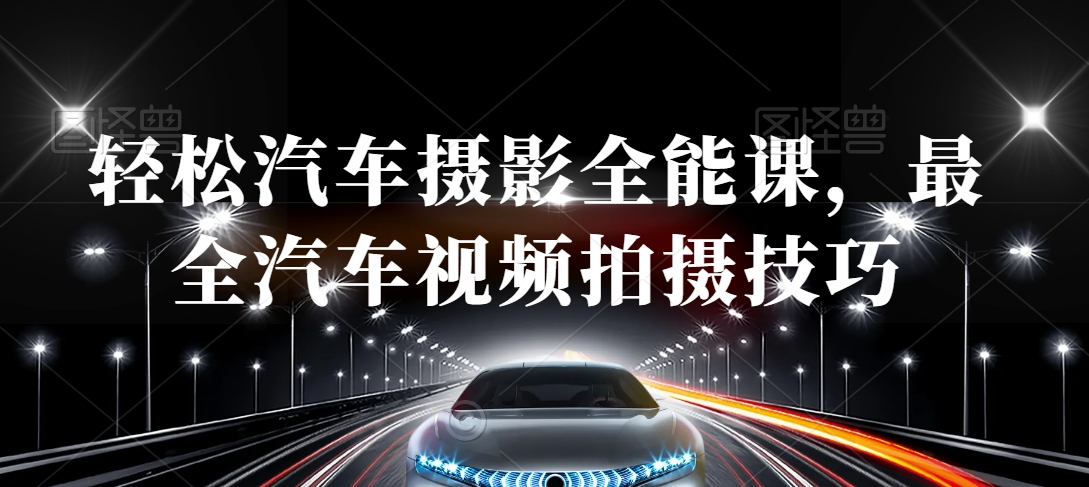 轻松汽车摄影全能课，最全汽车视频拍摄技巧-苏柒资源库