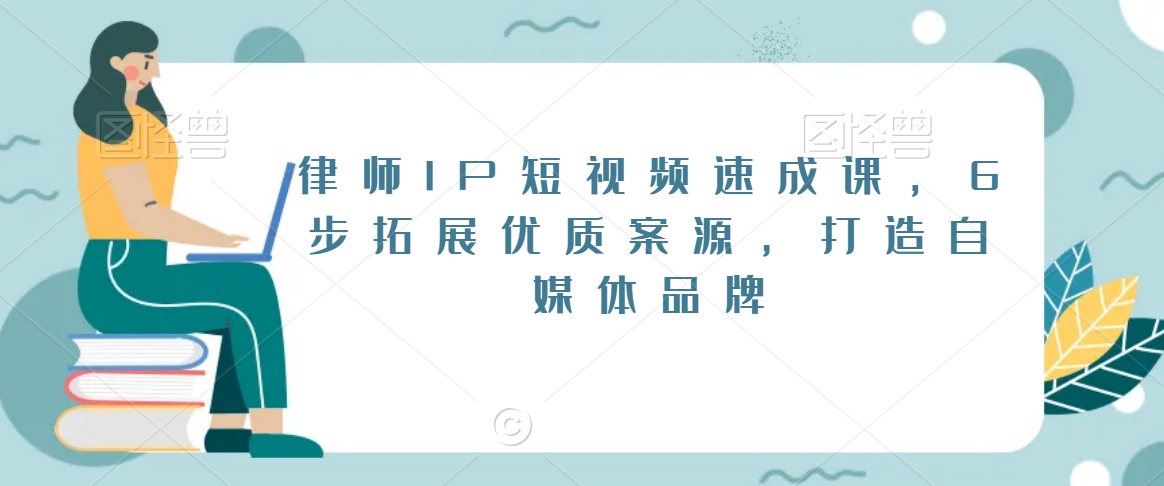 律师IP短视频速成课，6步拓展优质案源，打造自媒体品牌-苏柒资源库