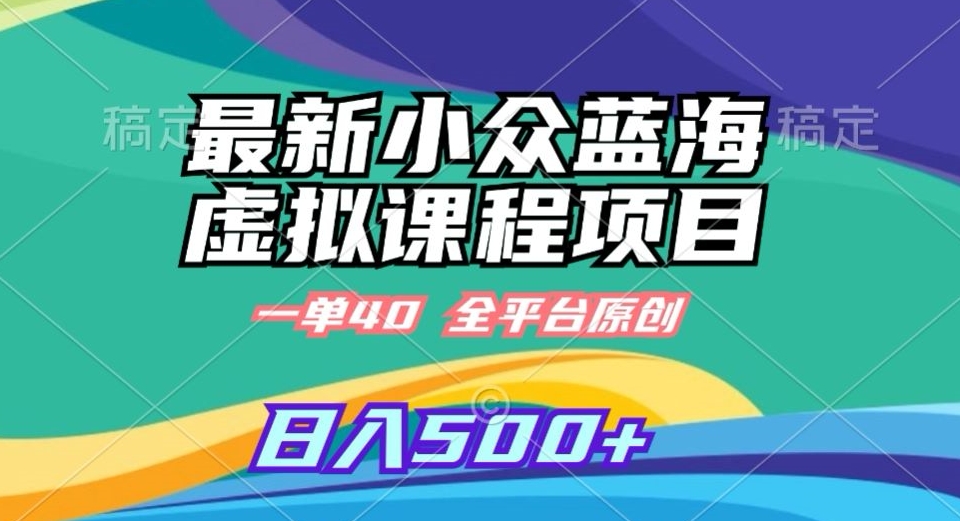 最新小众蓝海虚拟课程，一单40元，全平台纯原创，轻松日入500+【揭秘】-苏柒资源库