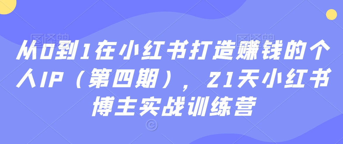 从0到1在小红书打造赚钱的个人IP(第四期),21天小红书博主实战训练营-苏柒资源库