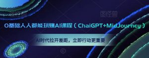 0基础人人都能玩赚AI课程(ChaiGPT+MidJourney),AI时代拉开差距,立即行动更重要-苏柒资源库